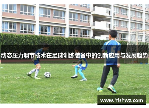 动态压力调节技术在足球训练装备中的创新应用与发展趋势